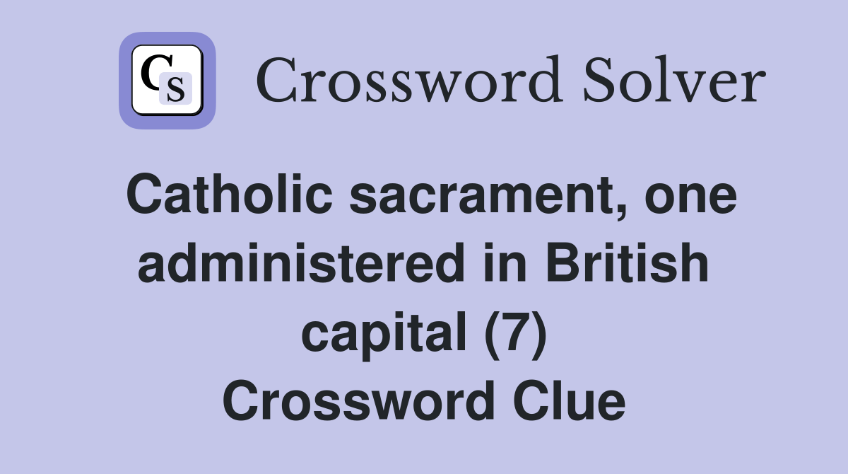 Catholic sacrament, one administered in British capital (7) Crossword